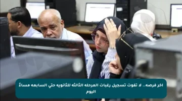 آخر فرصة.. لا تفوت تسجيل رغبات المرحلة الثالثة للثانوية حتى السابعة مساءً اليوم